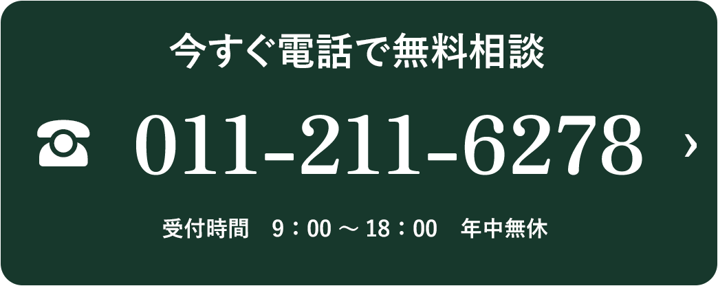 今すぐ電話で無料相談 011-211-6278 受付時間9:00〜18:00 年中無休